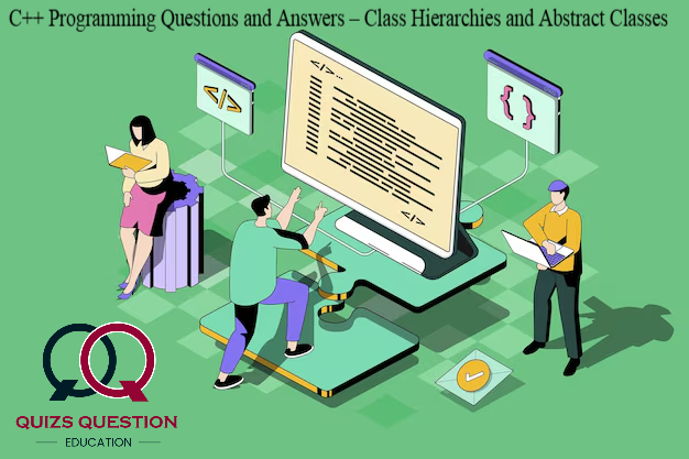 C++ Programming Questions and Answers – Class Hierarchies and Abstract Classes
