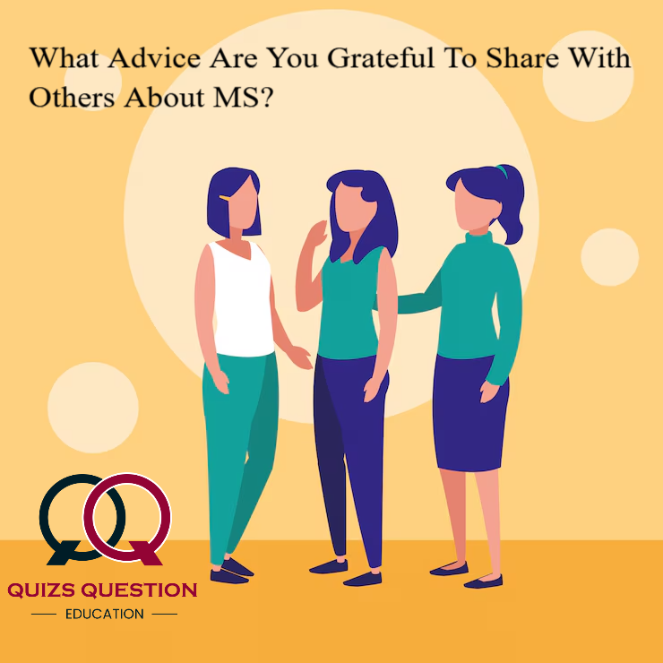 What Advice Are You Grateful To Share With Others About MS?